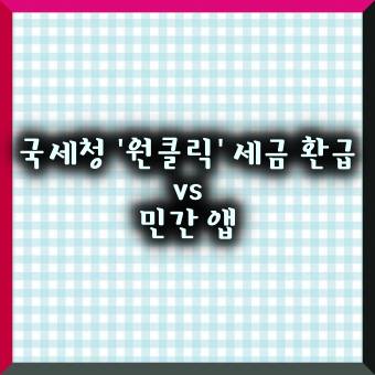 국세청 '원클릭' 세금 환급 vs 민간 앱