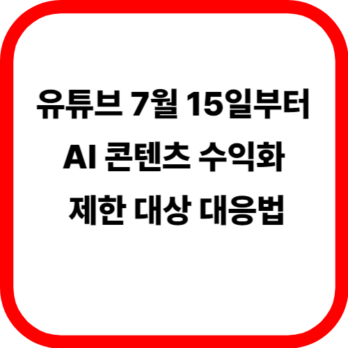 유튜브 7월 15일부터 AI 콘텐츠 수익화 제한 대상 대응법 관련 이미지