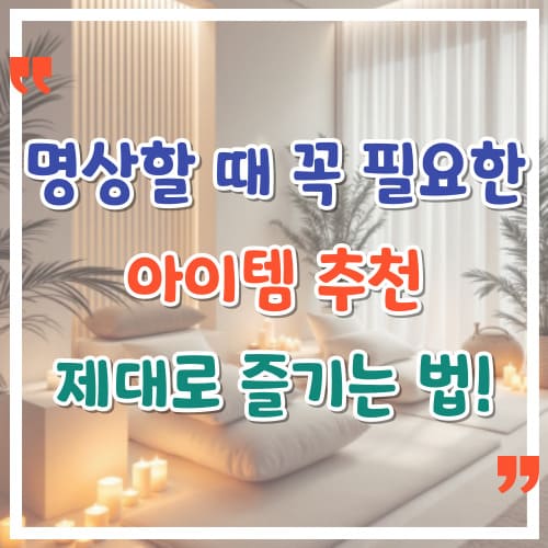 명상할 때 꼭 필요한 아이템 추천 제대로 즐기는 법