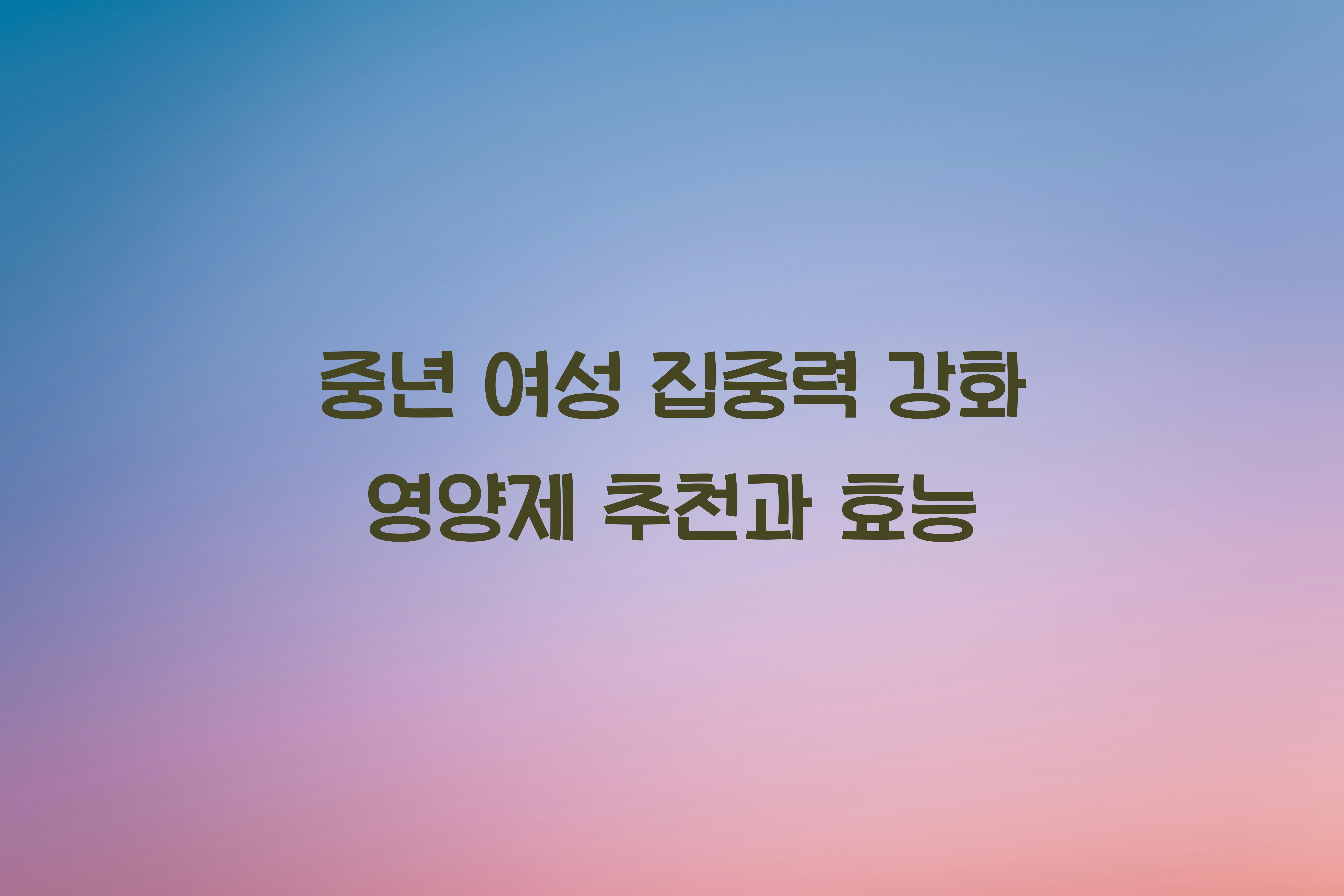 중년 여성 집중력 강화 영양제