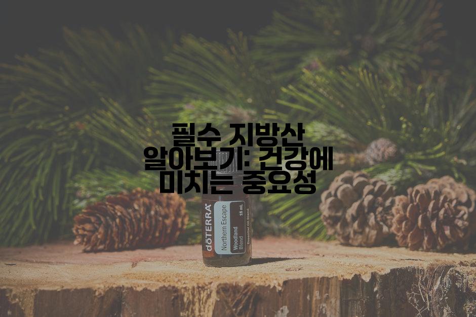 필수 지방산 알아보기: 건강에 미치는 중요성