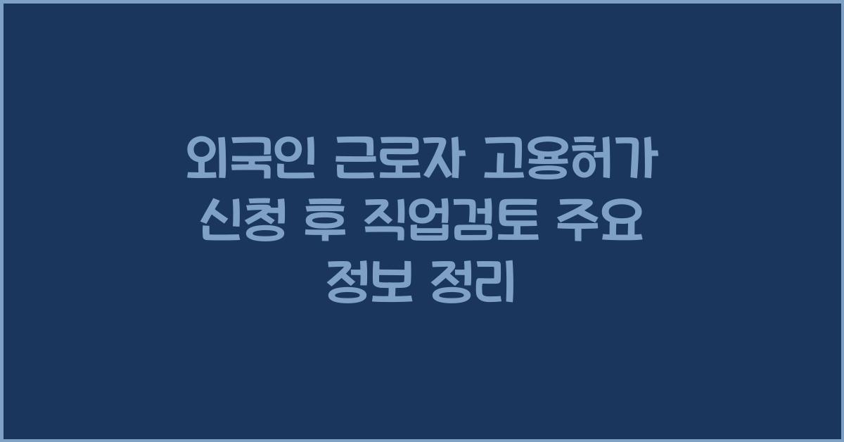 외국인 근로자 고용허가 신청 후 직업검토