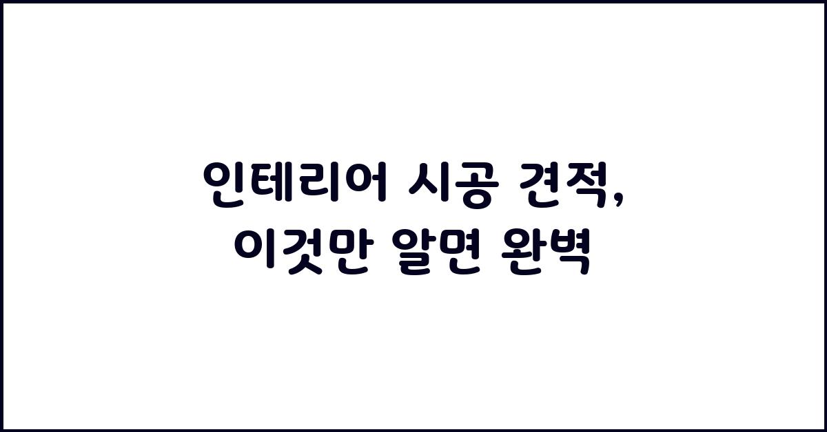 인테리어 시공 견적, 이것만 알면 돼요