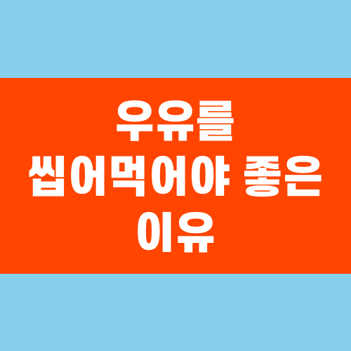 우유를 씹어먹어야 좋은 이유