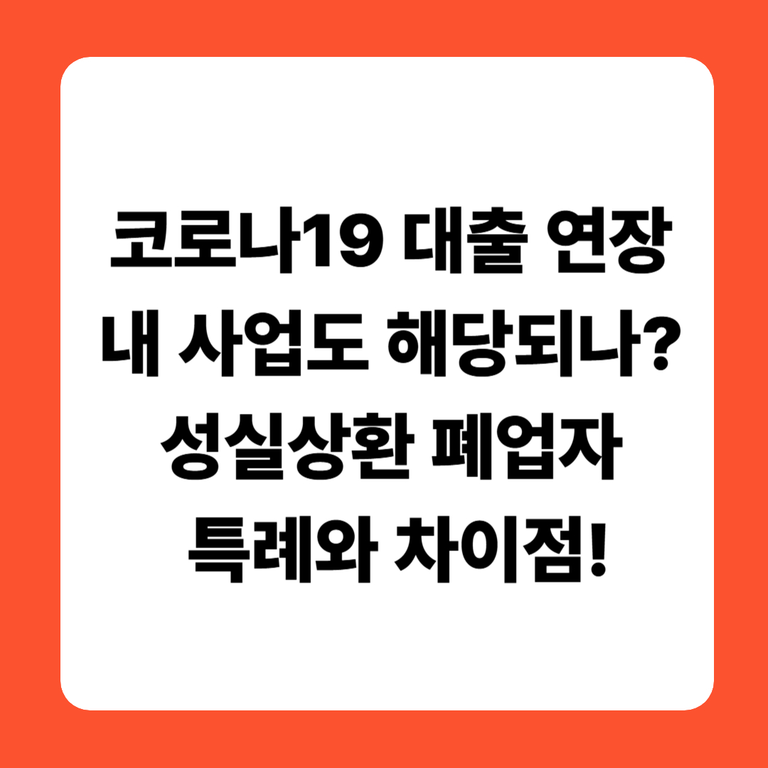 코로나19 대출 연장, 내 사업도 해당되나? 성실상환 폐업자 특례와 차이점!