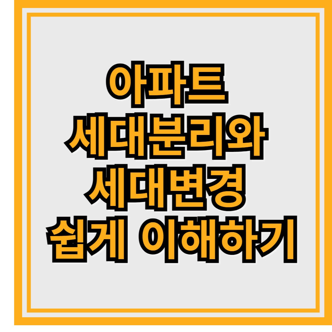 아파트 세대분리와 세대변경 쉽게 이해하기
