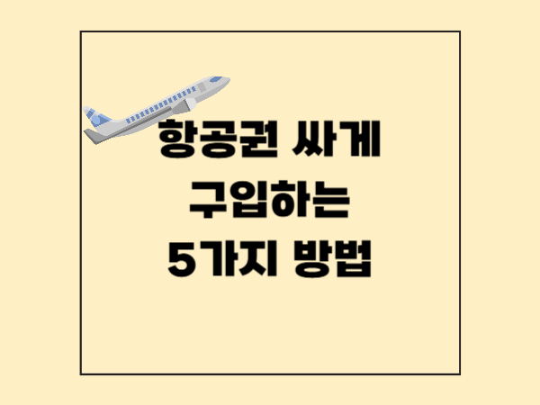 항공권 싸게 사는 5가지 전략: 여행 고수들이 쓰는 실전 노하우 최신 정리