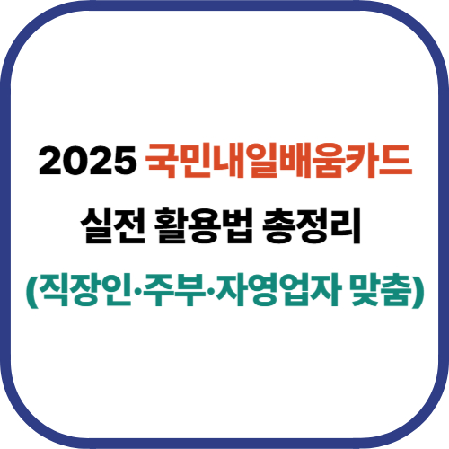 2025 국민내일배움카드 실전 활용법 총정리 (직장인&middot;주부&middot;자영업자 맞춤)