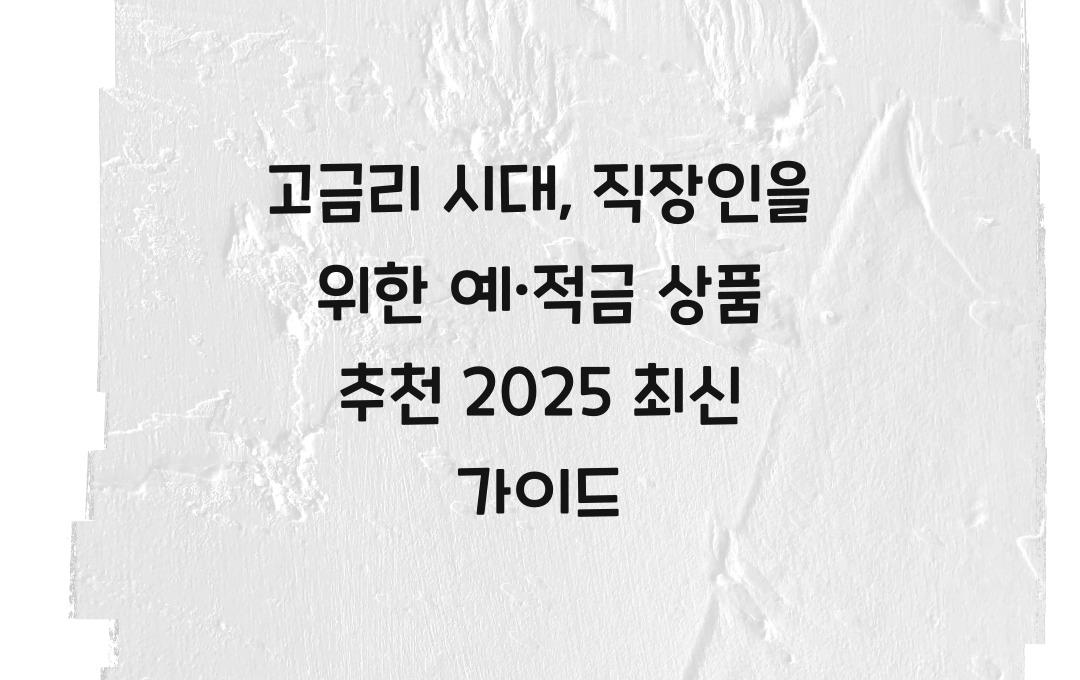 고금리 시대, 직장인이 활용해야 할 예·적금 상품 추천 (2025년 최신)