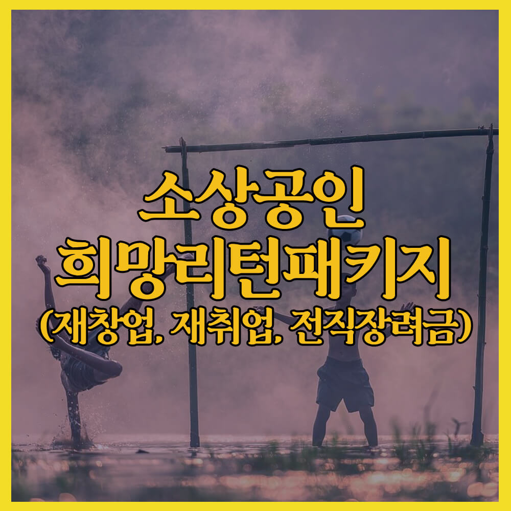 소상공인 희망리턴패키지, 소상공인시장진흥공단, 전직장려금, 재창업지원, 재취업지원
