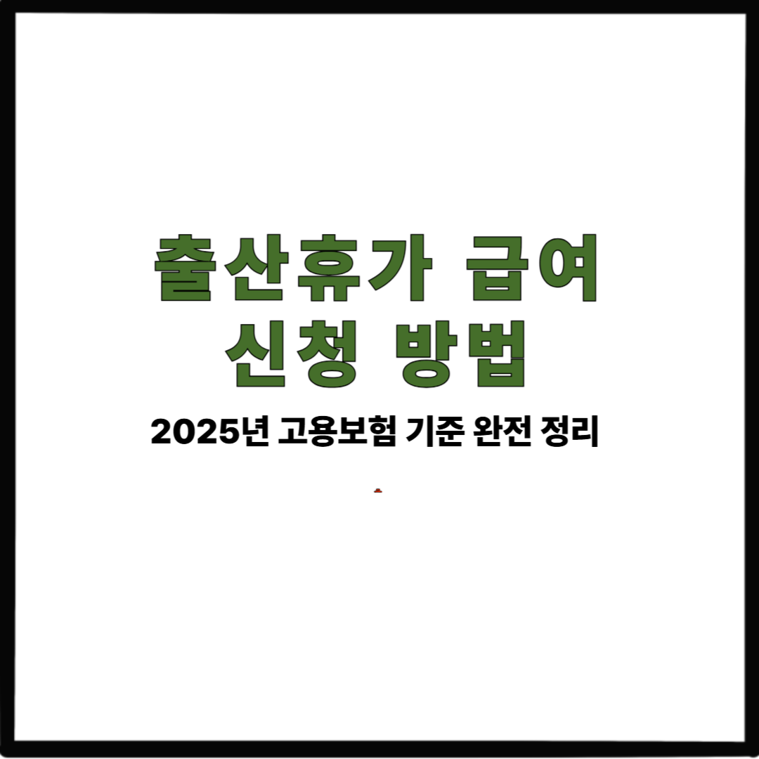 출산휴가 급여 신청 방법｜2025년 고용보험 기준 완전 정리