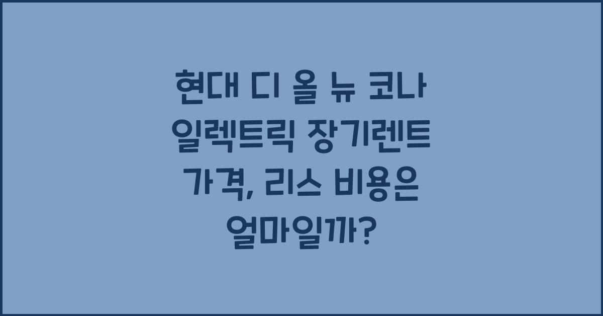 현대 디 올 뉴 코나 일렉트릭 장기렌트 가격, 리스 비용