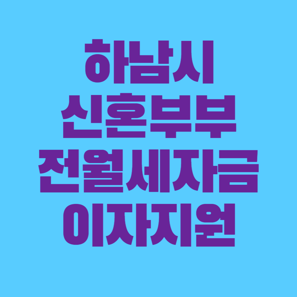 하남시 신혼부부 전월세자금 대출 이자 지원: 신청 방법 및 자격 요건 안내
