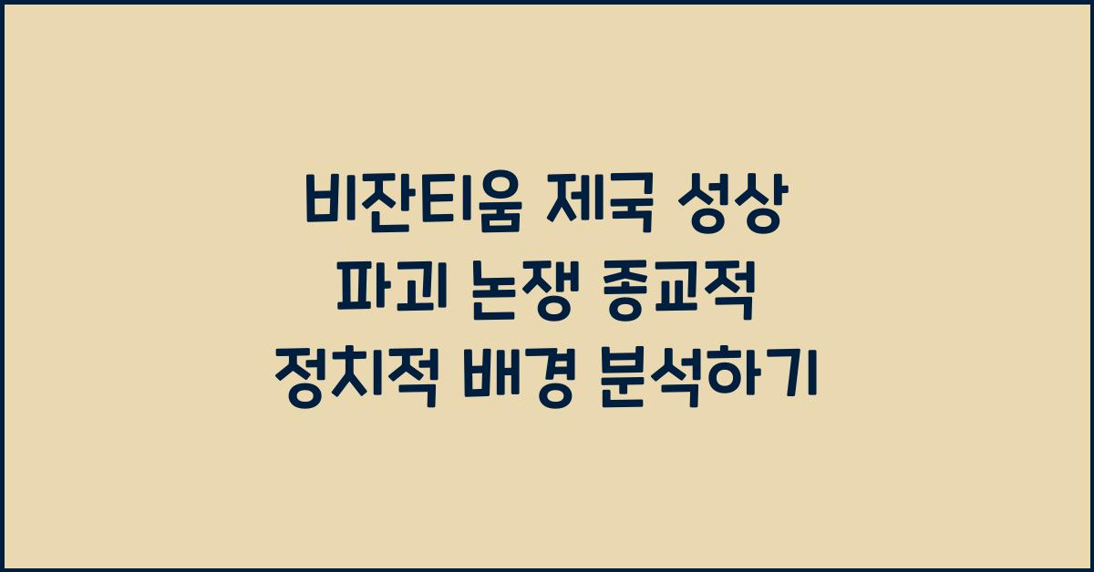 비잔티움 제국 '성상 파괴 논쟁' 종교적, 정치적 배경 심층 분석