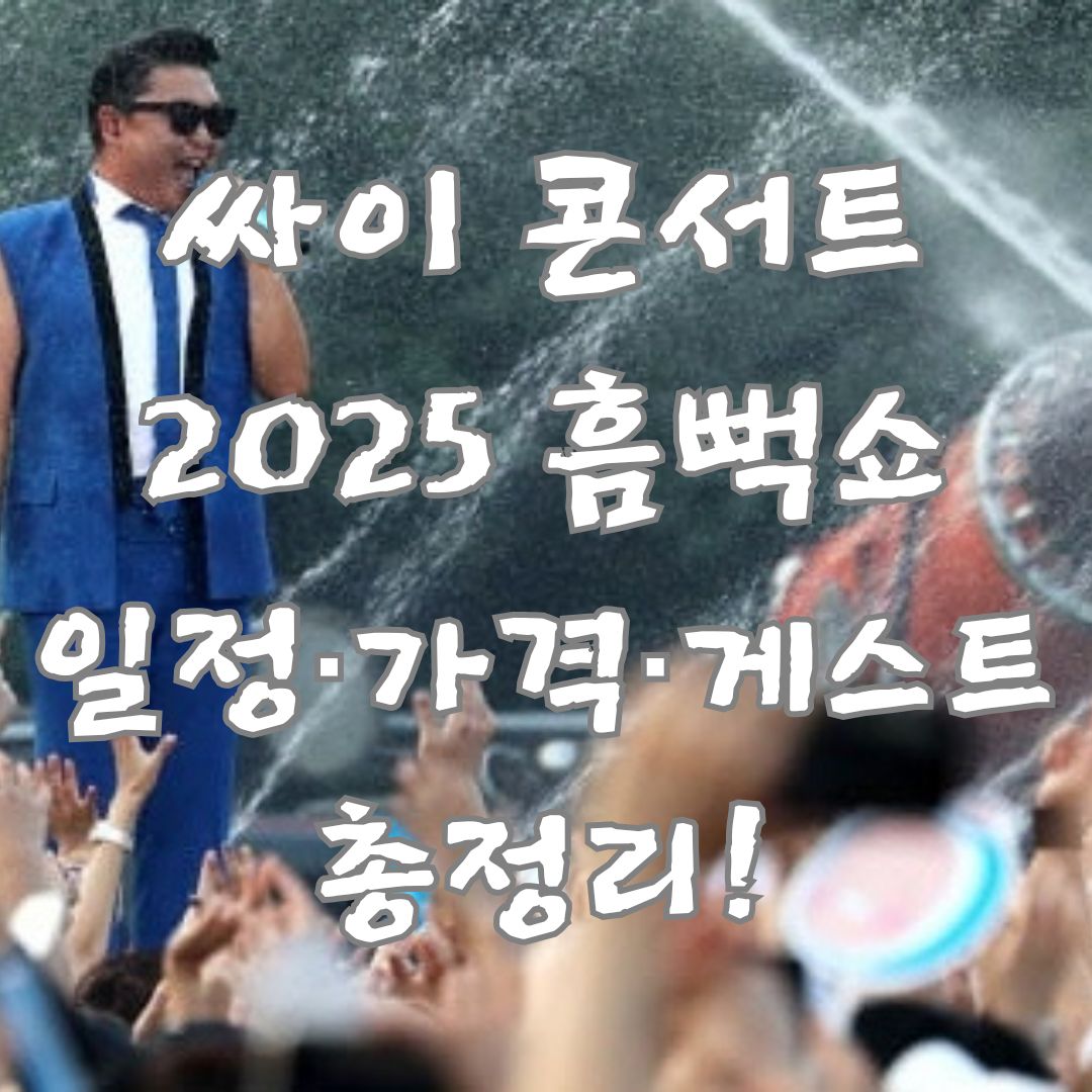 싸이 콘서트 2025 흠뻑쇼 일정&middot;가격&middot;게스트 총정리!