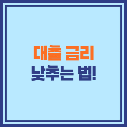 대출 금리 낮추는 법! 쉽게 따라 하는 금리 절감 전략