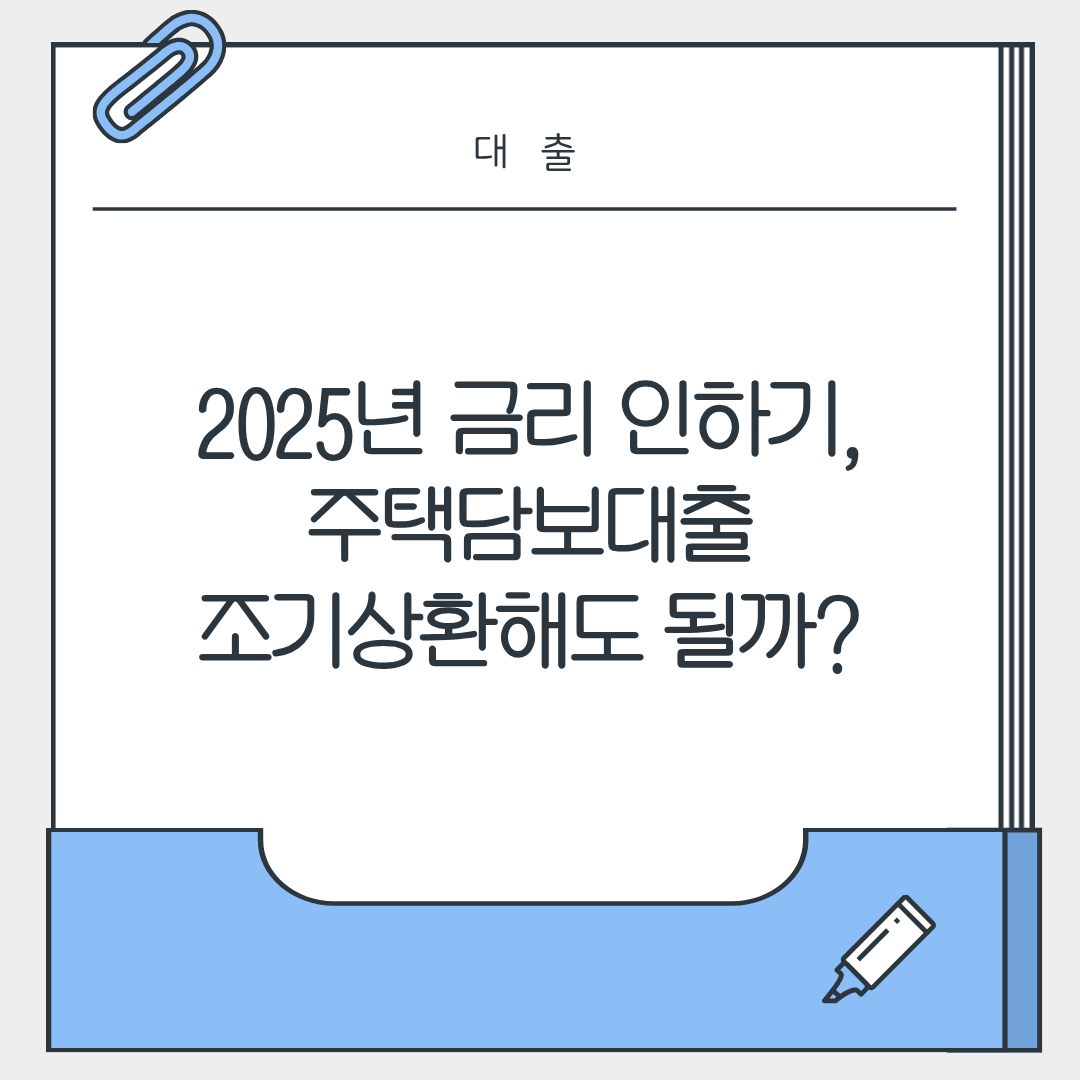 2025년 금리 인하기, 주택담보대출 조기상환해도 될까?