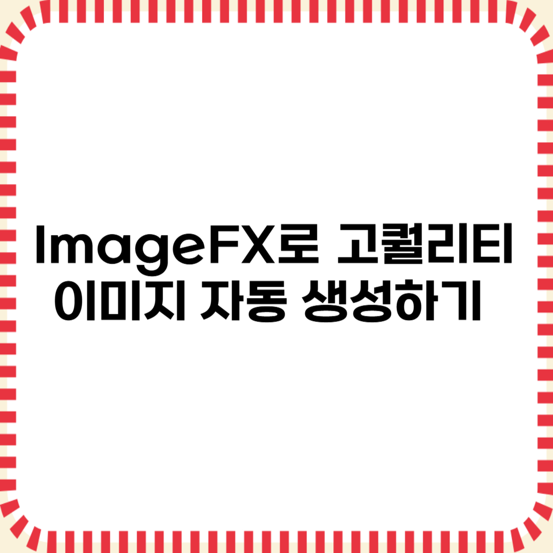 ImageFX로 고퀄리티 이미지 자동 생성하기 (2025)