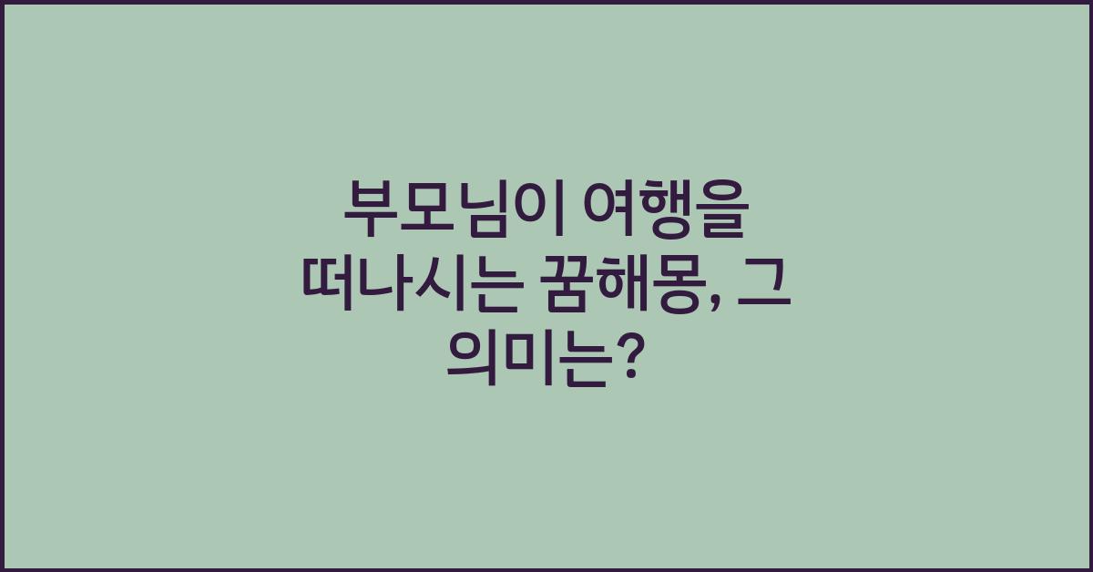 부모님이 여행을 떠나시는 꿈해몽