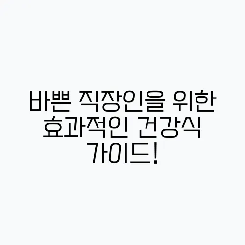 바쁜 직장인을 위한 효과적인 건강식 가이드!
