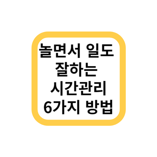 놀면서 일도 잘하는 시간관리 6가지 방법