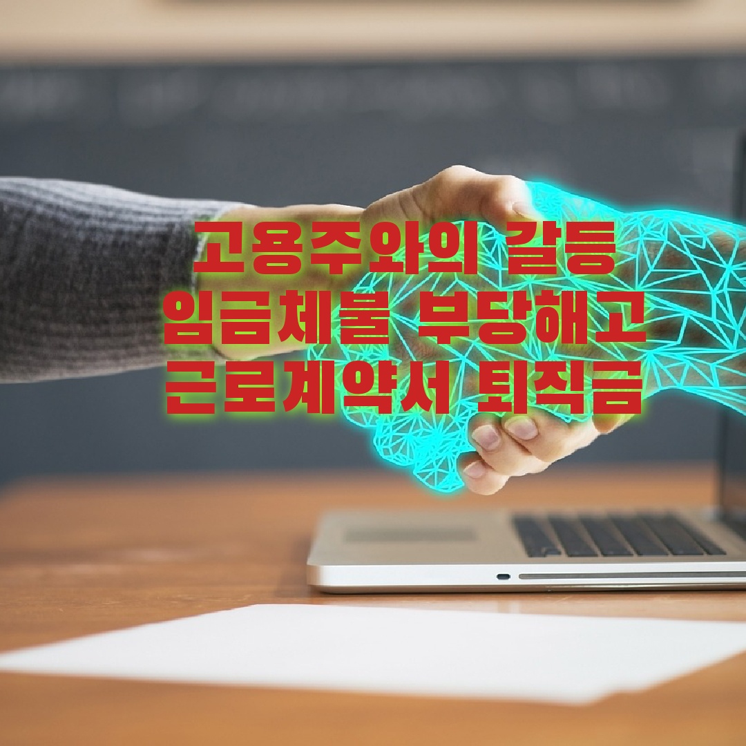고용주와의 갈등-임금체불,부당해고,퇴직금,근로계약서