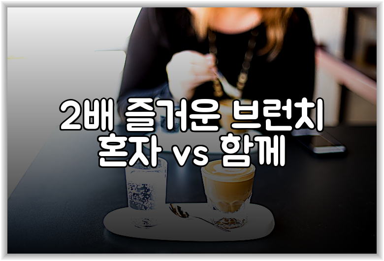 2배 즐거운 브런치 혼자 vs 함께