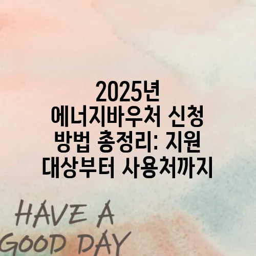 2025년 에너지바우처 신청 방법 총정리: 지원 대상부터 사용처까지
