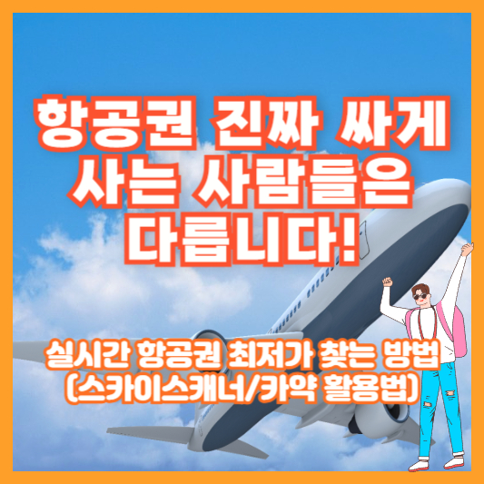항공권 진짜 싸게 사는 사람들은 다릅니다! 실시간 항공권 최저가 찾는 방법 (스카이스캐너/카약 활용법)