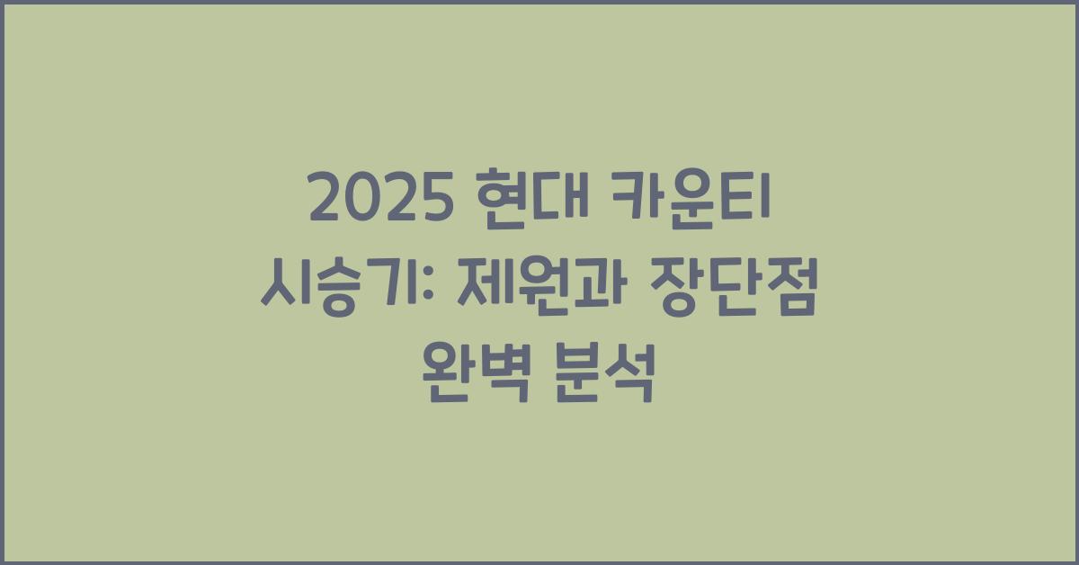 2025 현대 카운티 시승기 제원 연비 장단점 유지비 오너평가
