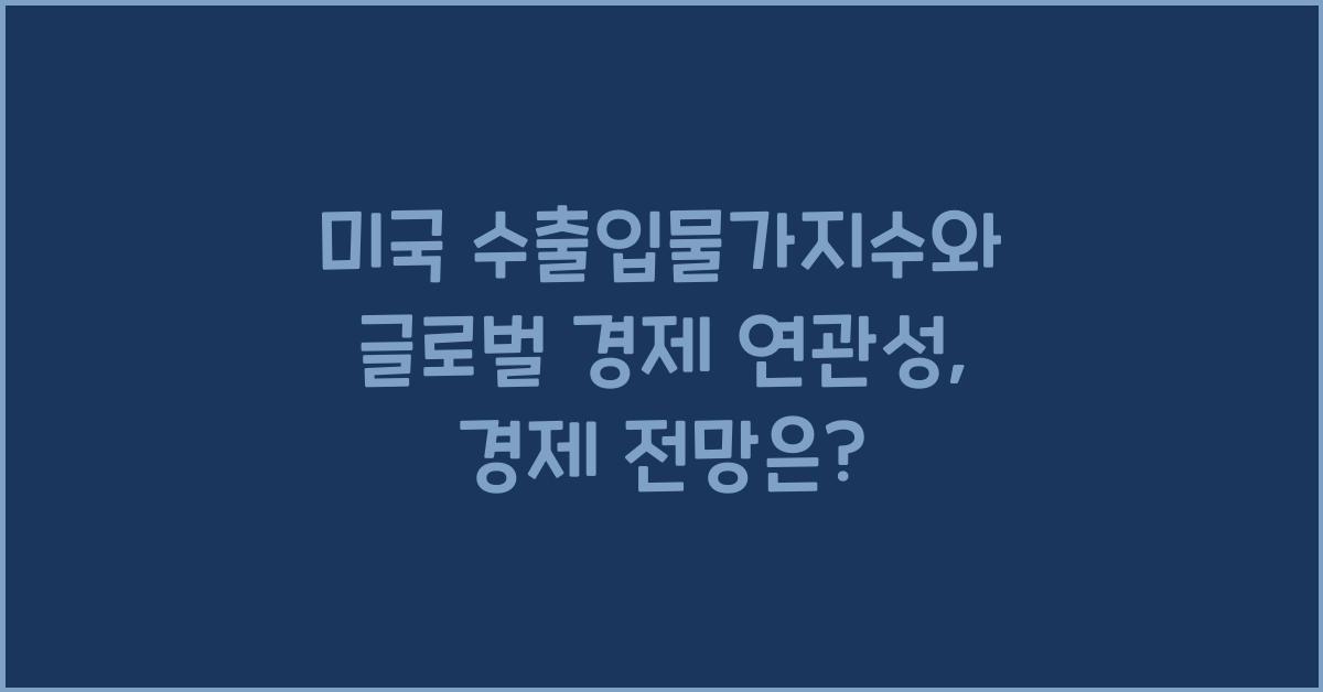 미국 수출입물가지수와 글로벌 경제 연관성