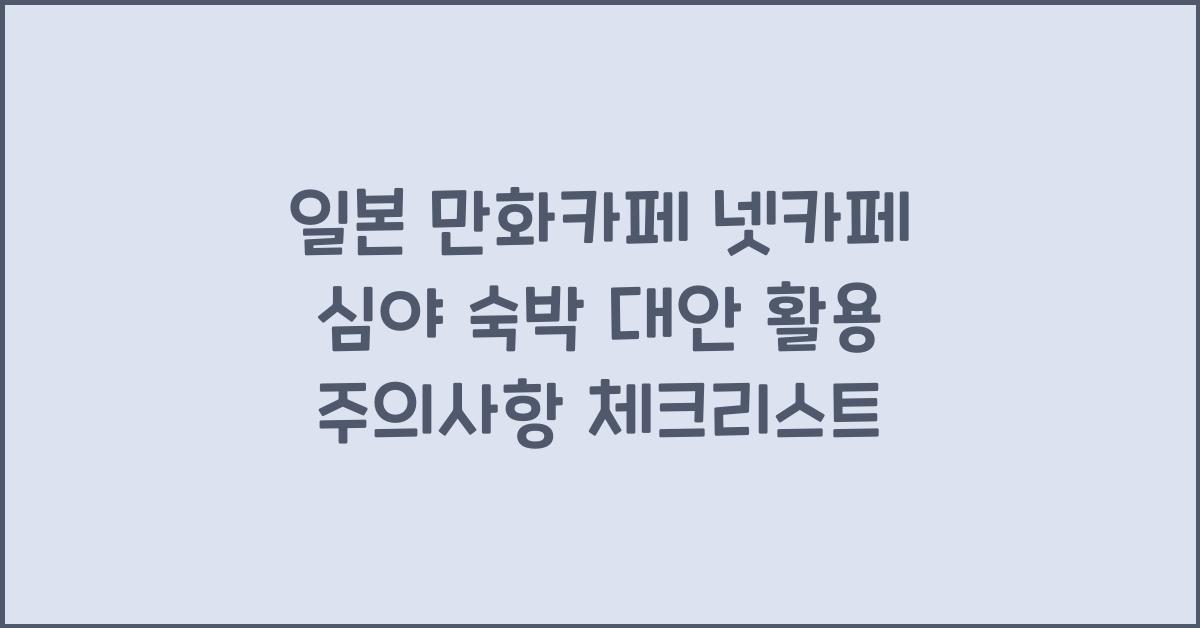 일본 만화카페 넷카페 심야 숙박 대안 활용 시 주의사항