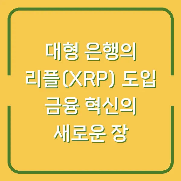 대형 은행의 리플(XRP) 도입 금융 혁신의 새로운 장