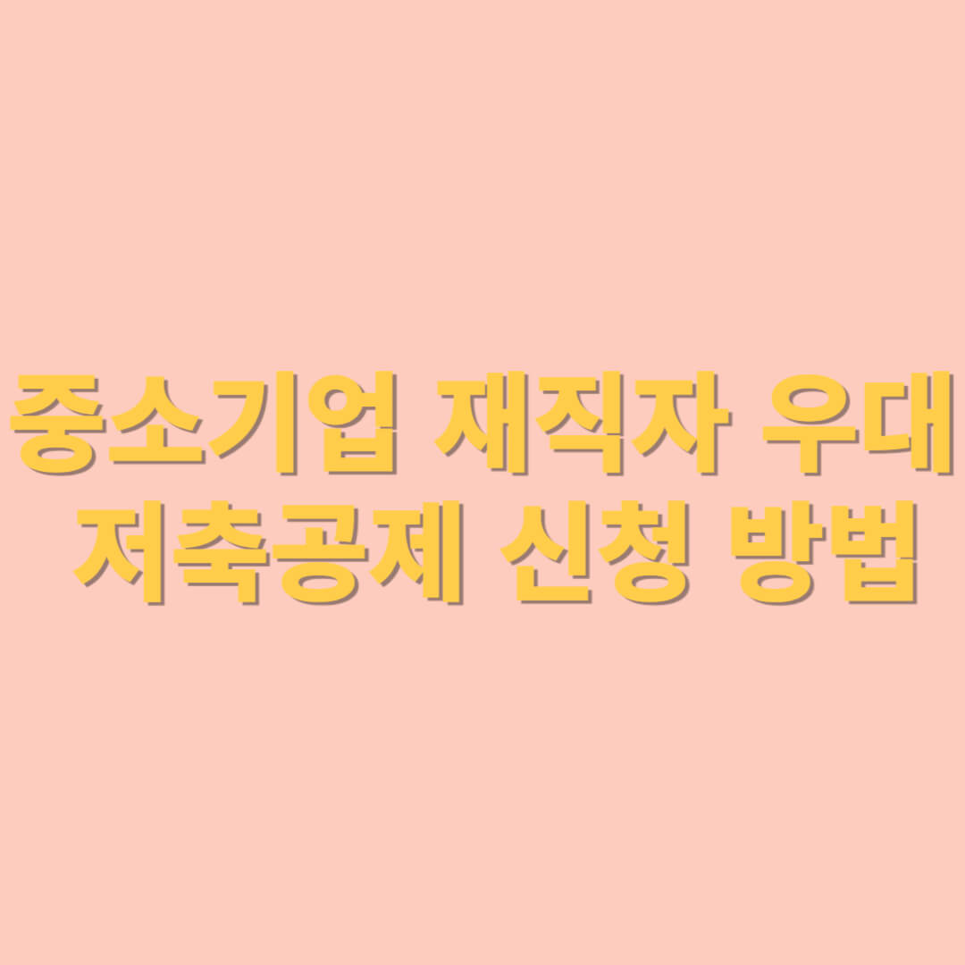 중소기업 재직자 우대 저축공제 신청 방법