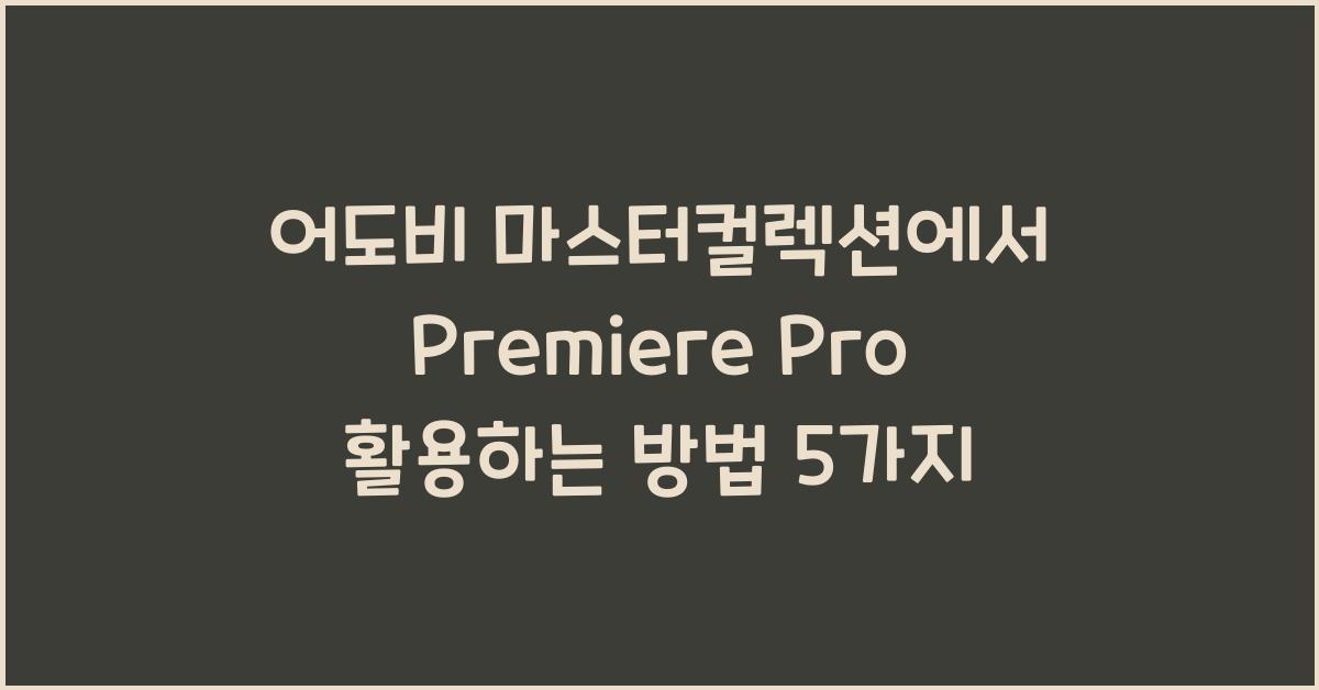 어도비 마스터컬렉션에서 Premiere Pro 활용하는 방법