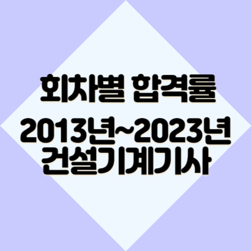 건설기계설비기사 [최신] 2013년~2023년 회차별 필기&실기 합격률