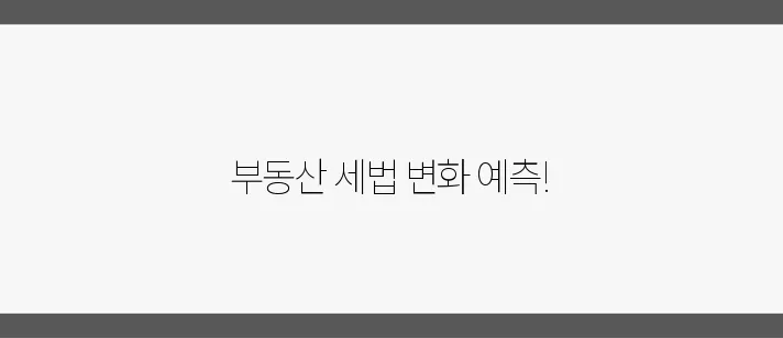 2025년 세법 요약과 예측을 통한 부동산 투자 전략, 꼭 확인하세요!