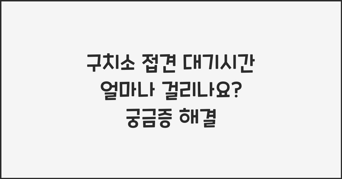 구치소 접견 대기시간 얼마나 걸리나요