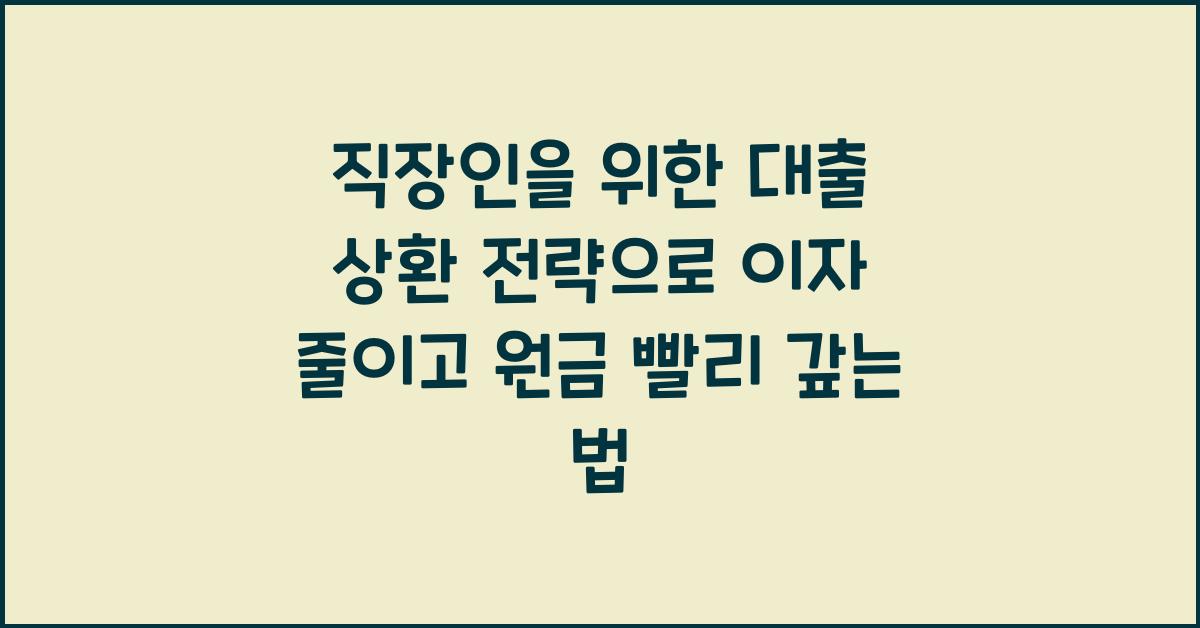 직장인을 위한 대출 상환 전략 (이자 줄이고 원금 빨리 갚는 법)