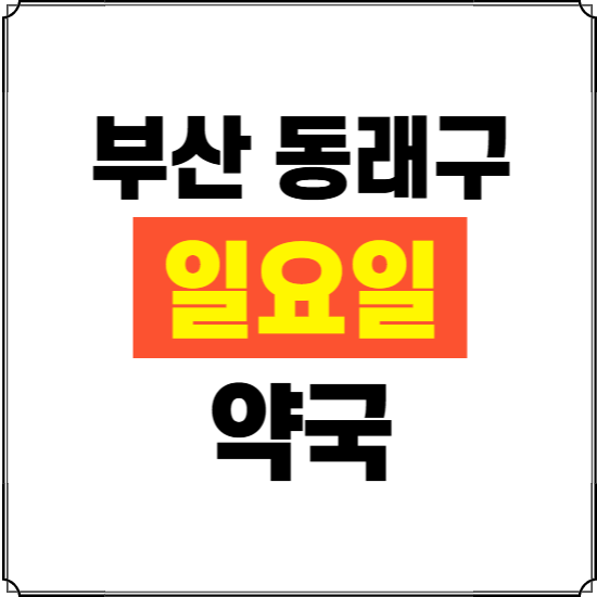 부산 동래구 일요일 약국 ❘ 24시 휴일 주말 문여는 비상 당직 약국