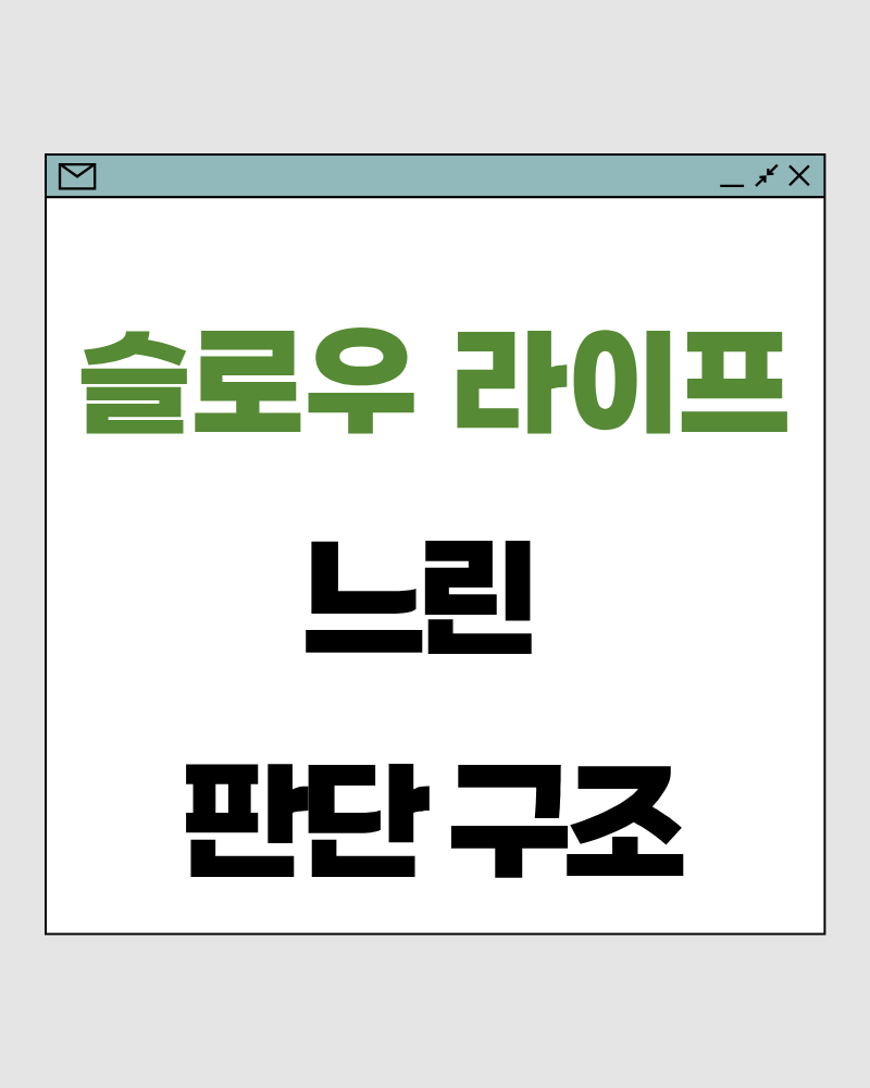 슬로우 라이프 68 : 느린 판단 구조 – 결정을 서두르지 않을수록 삶은 덜 흔들립니다