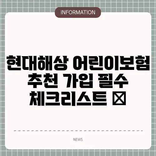 현대해상 어린이보험 추천 가입 필수 체크리스트 📝