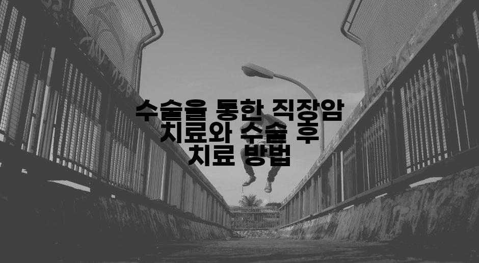 수술을 통한 직장암 치료와 수술 후 치료 방법