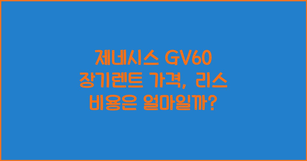 제네시스 GV60 장기렌트 가격, 리스 비용