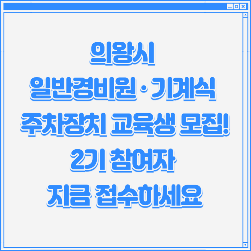 의왕시 일반경비원&middot;기계식 주차장치 교육생 모집! 2기 참여자 지금 접수하세요