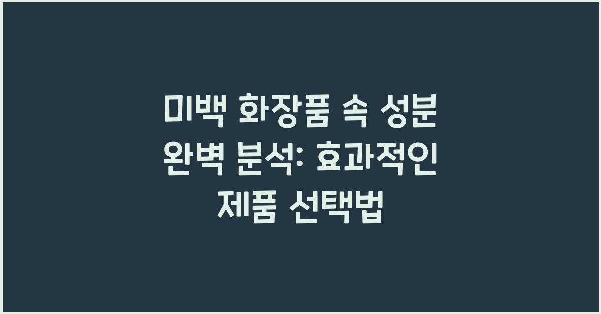 미백 화장품 속 성분 완벽 분석: 효과적인 미백 제품 고르는 법