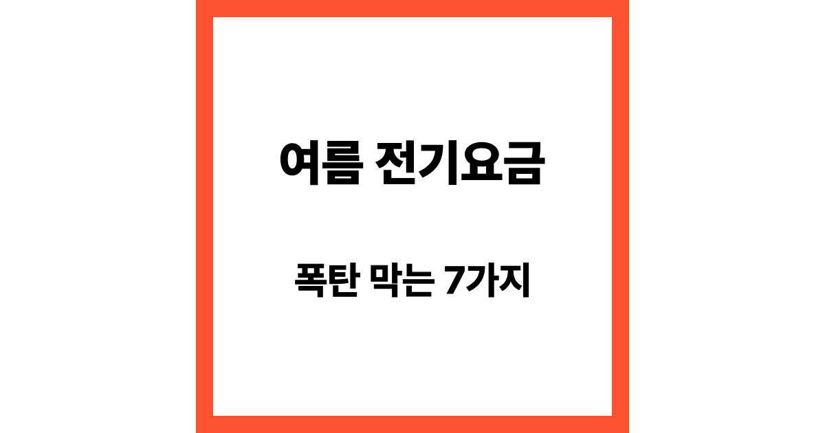 여름 전기요금 폭탄 피하는 방법 7가지 (실제로 효과 있는 절약 팁)