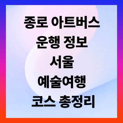 종로 아트버스 운행 정보 ❘ 서울 예술여행 코스 총정리