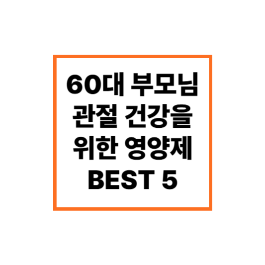 60대 부모님 관절 건강을 위한 영양제 BEST 5 추천