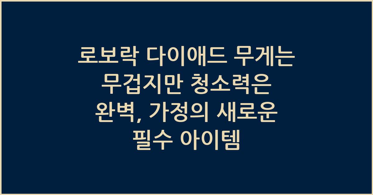 로보락 다이애드 무게는 무겁지만 청소력은 완벽